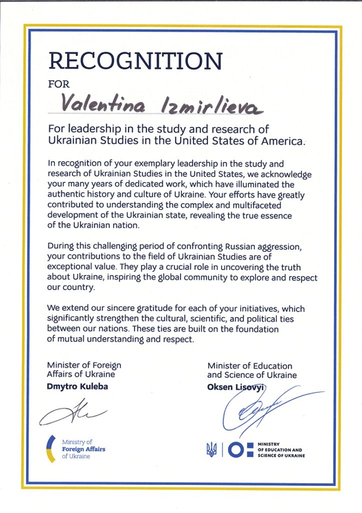 Certificate of recognition for Valentina Izmirlieva for leadership in the study and research of Ukrainian Studies in the United States of America. Signed by the Minister of Foreign Affairs of Ukraine, Dmytro Kueba and Minister of Education and Science of Ukraine, Oksen Lisovyi. 